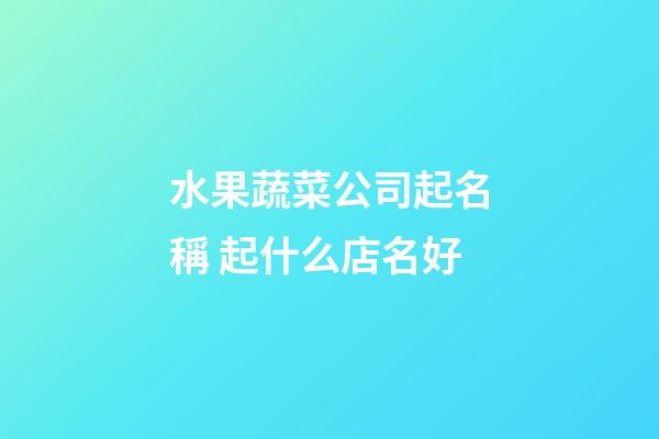 水果蔬菜公司起名稱 起什么店名好-第1張-公司起名-玄機(jī)派